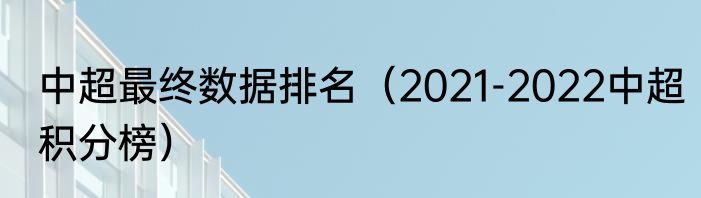中超最终数据排名（2021-2022中超积分榜）
