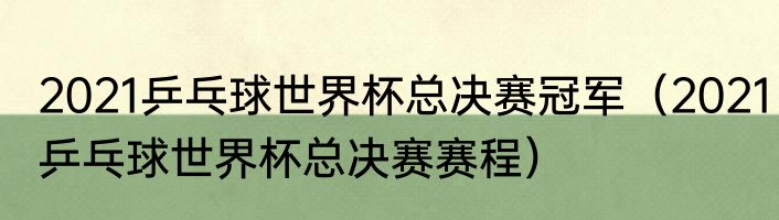 2021乒乓球世界杯总决赛冠军（2021乒乓球世界杯总决赛赛程）
