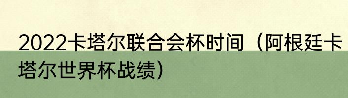 2022卡塔尔联合会杯时间（阿根廷卡塔尔世界杯战绩）