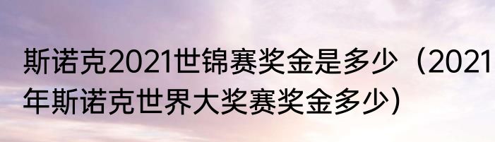 斯诺克2021世锦赛奖金是多少（2021年斯诺克世界大奖赛奖金多少）