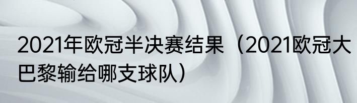 2021年欧冠半决赛结果（2021欧冠大巴黎输给哪支球队）