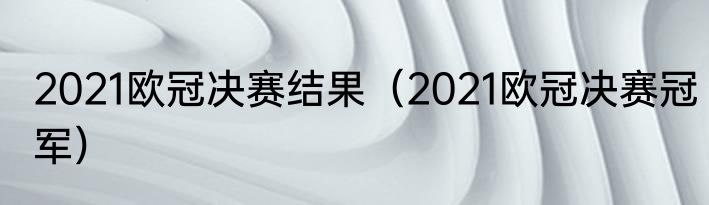 2021欧冠决赛结果（2021欧冠决赛冠军）