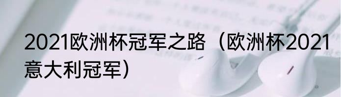 2021欧洲杯冠军之路（欧洲杯2021意大利冠军）