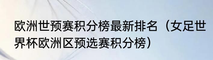欧洲世预赛积分榜最新排名（女足世界杯欧洲区预选赛积分榜）
