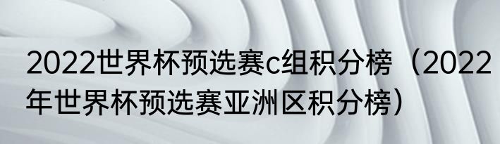 2022世界杯预选赛c组积分榜（2022年世界杯预选赛亚洲区积分榜）