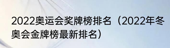2022奥运会奖牌榜排名（2022年冬奥会金牌榜最新排名）