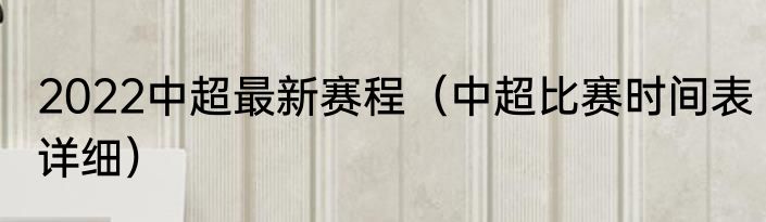 2022中超最新赛程（中超比赛时间表详细）