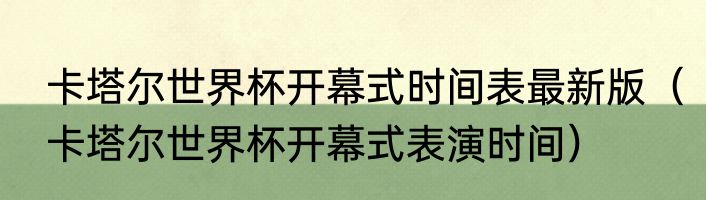 卡塔尔世界杯开幕式时间表最新版（卡塔尔世界杯开幕式表演时间）