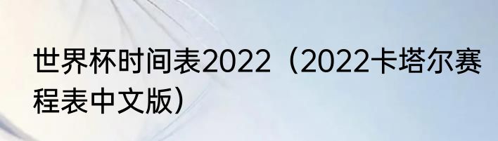 世界杯时间表2022（2022卡塔尔赛程表中文版）