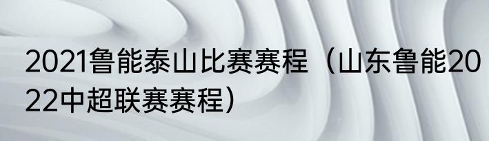 2021鲁能泰山比赛赛程（山东鲁能2022中超联赛赛程）