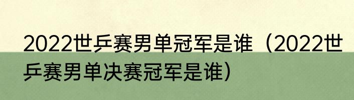 2022世乒赛男单冠军是谁（2022世乒赛男单决赛冠军是谁）