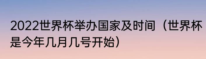 2022世界杯举办国家及时间（世界杯是今年几月几号开始）