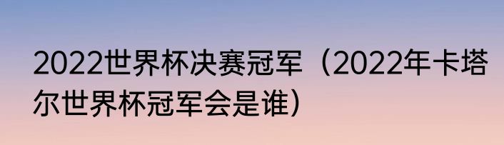 2022世界杯决赛冠军（2022年卡塔尔世界杯冠军会是谁）