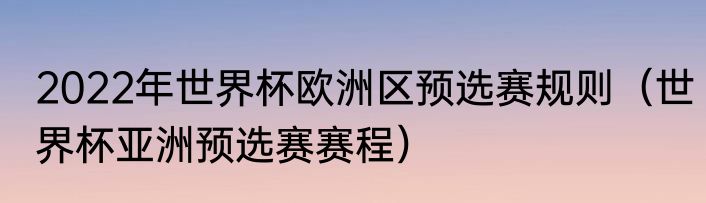 2022年世界杯欧洲区预选赛规则（世界杯亚洲预选赛赛程）