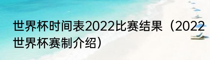 世界杯时间表2022比赛结果（2022世界杯赛制介绍）