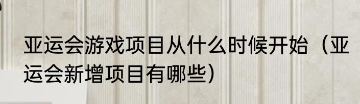 亚运会游戏项目从什么时候开始（亚运会新增项目有哪些）