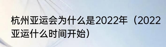 杭州亚运会为什么是2022年（2022亚运什么时间开始）