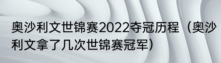 奥沙利文世锦赛2022夺冠历程（奥沙利文拿了几次世锦赛冠军）