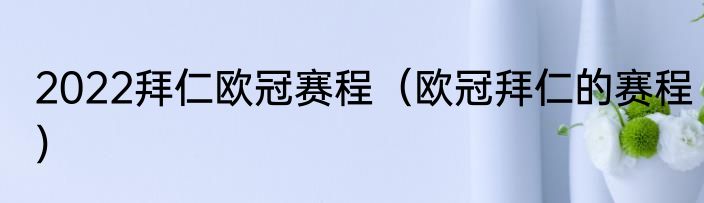 2022拜仁欧冠赛程（欧冠拜仁的赛程）