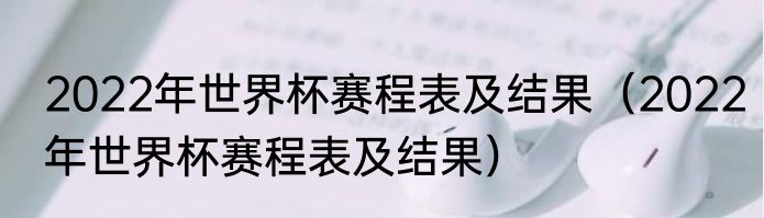 2022年世界杯赛程表及结果（2022年世界杯赛程表及结果）