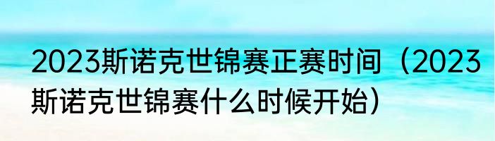 2023斯诺克世锦赛正赛时间（2023斯诺克世锦赛什么时候开始）