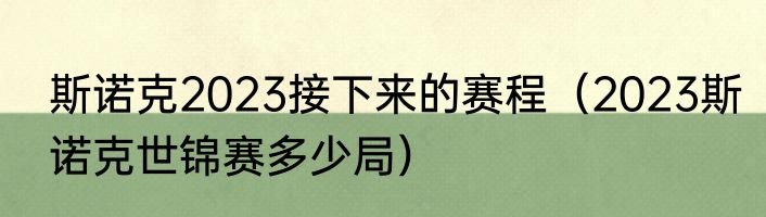 斯诺克2023接下来的赛程（2023斯诺克世锦赛多少局）