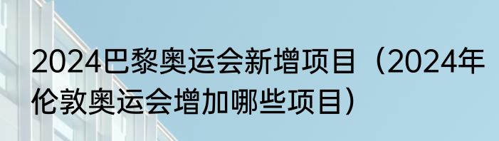 2024巴黎奥运会新增项目（2024年伦敦奥运会增加哪些项目）