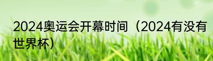 2024奥运会开幕时间（2024有没有世界杯）