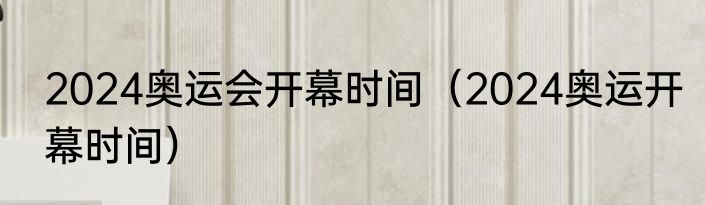2024奥运会开幕时间（2024奥运开幕时间）