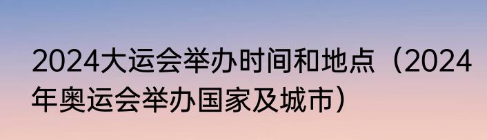 2024大运会举办时间和地点（2024年奥运会举办国家及城市）