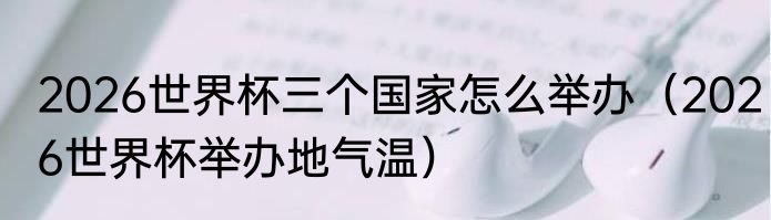 2026世界杯三个国家怎么举办（2026世界杯举办地气温）