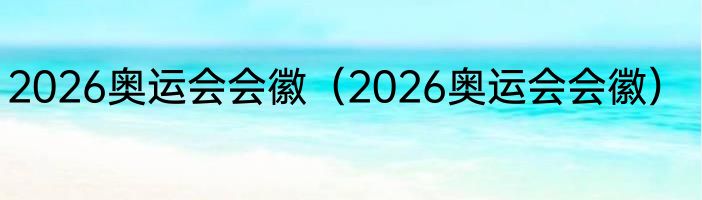 2026奥运会会徽（2026奥运会会徽）