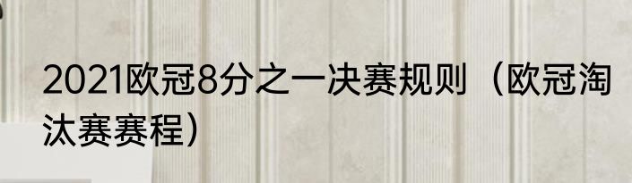 2021欧冠8分之一决赛规则（欧冠淘汰赛赛程）