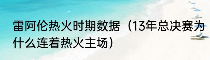 雷阿伦热火时期数据（13年总决赛为什么连着热火主场）