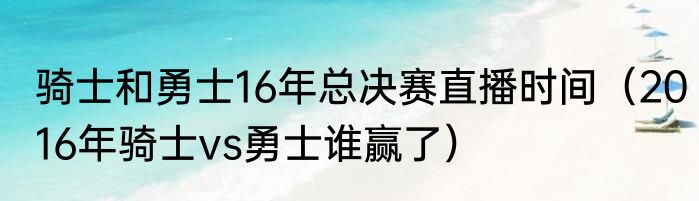 骑士和勇士16年总决赛直播时间（2016年骑士vs勇士谁赢了）
