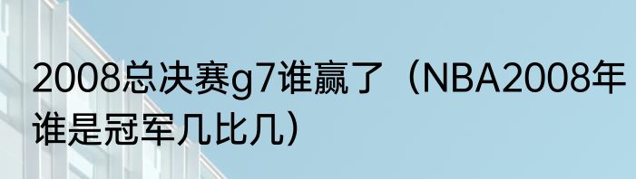 2008总决赛g7谁赢了（NBA2008年谁是冠军几比几）