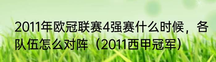 2011年欧冠联赛4强赛什么时候，各队伍怎么对阵（2011西甲冠军）