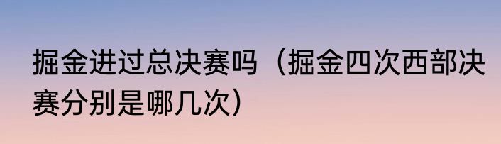 掘金进过总决赛吗（掘金四次西部决赛分别是哪几次）
