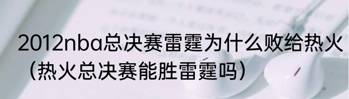 2012nba总决赛雷霆为什么败给热火（热火总决赛能胜雷霆吗）