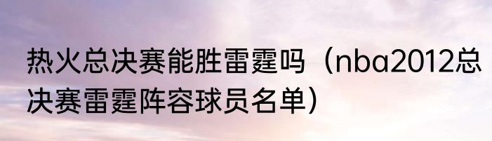 热火总决赛能胜雷霆吗（nba2012总决赛雷霆阵容球员名单）