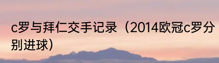 c罗与拜仁交手记录（2014欧冠c罗分别进球）