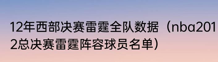 12年西部决赛雷霆全队数据（nba2012总决赛雷霆阵容球员名单）