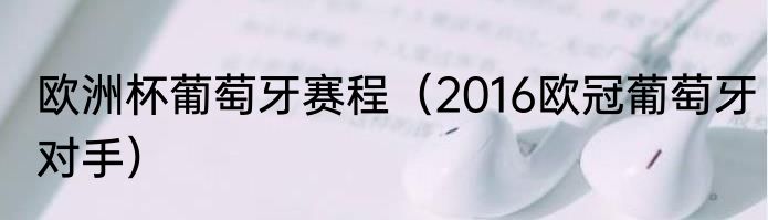 欧洲杯葡萄牙赛程（2016欧冠葡萄牙对手）