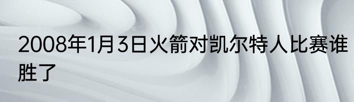 2008年1月3日火箭对凯尔特人比赛谁胜了