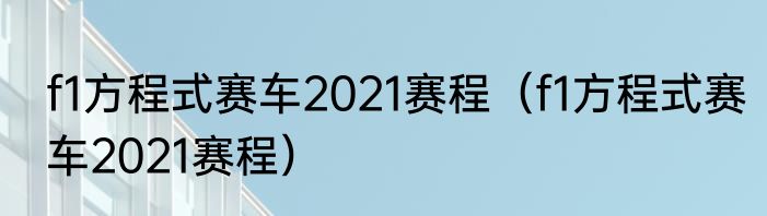 f1方程式赛车2021赛程（f1方程式赛车2021赛程）