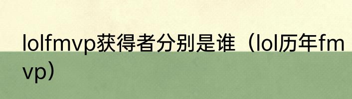 lolfmvp获得者分别是谁（lol历年fmvp）