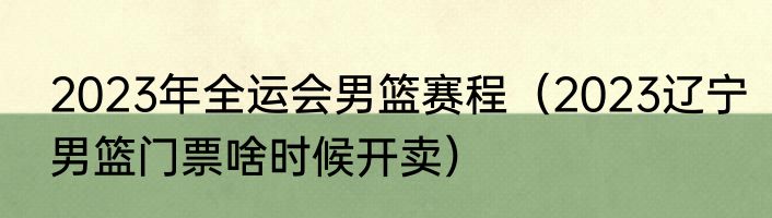 2023年全运会男篮赛程（2023辽宁男篮门票啥时候开卖）