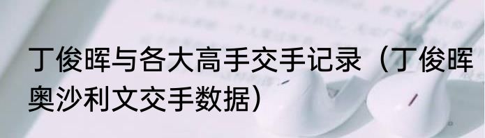 丁俊晖与各大高手交手记录（丁俊晖奥沙利文交手数据）