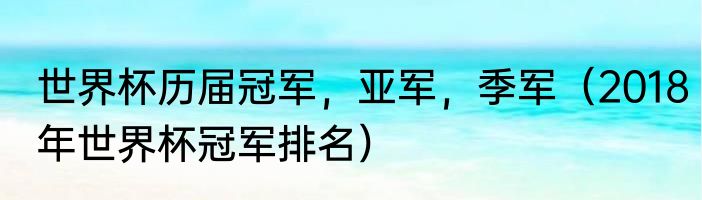 世界杯历届冠军，亚军，季军（2018年世界杯冠军排名）