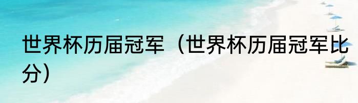 世界杯历届冠军（世界杯历届冠军比分）